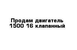 Продам двигатель 1500 16-клапанный